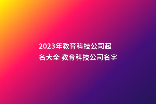 2023年教育科技公司起名大全 教育科技公司名字-第1張-公司起名-玄機(jī)派